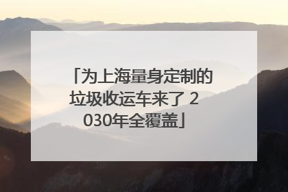 为上海量身定制的垃圾收运车来了 2030年全覆盖