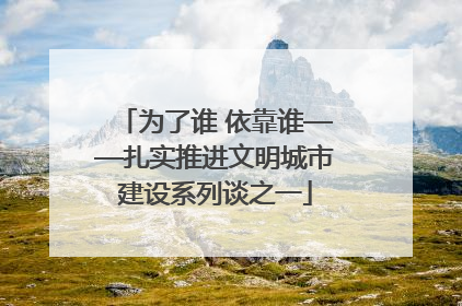 为了谁 依靠谁——扎实推进文明城市建设系列谈之一