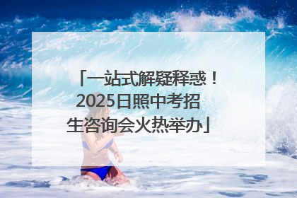 一站式解疑释惑！2025日照中考招生咨询会火热举办