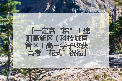 一定高“粽”！绵阳高新区（科技城直管区）高三学子收获高考“花式”祝福