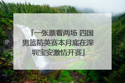 一张票看两场 四国男篮精英赛本月底在深圳宝安激情开赛