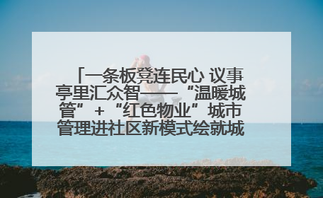 一条板凳连民心 议事亭里汇众智——“温暖城管”+“红色物业”城市管理进社区新模式绘就城市管理社区治理新画卷