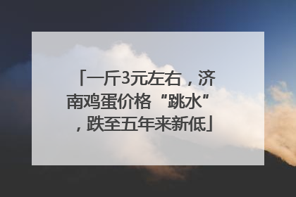 一斤3元左右，济南鸡蛋价格“跳水”，跌至五年来新低