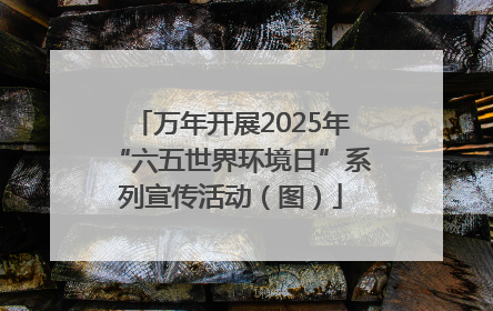 万年开展2025年“六五世界环境日”系列宣传活动（图）
