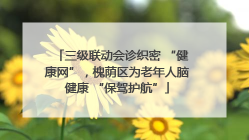 三级联动会诊织密 “健康网”，槐荫区为老年人脑健康 “保驾护航”