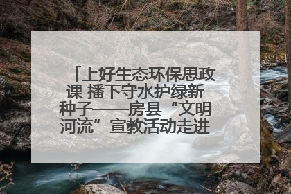 上好生态环保思政课 播下守水护绿新种子——房县“文明河流”宣教活动走进八一希望小学