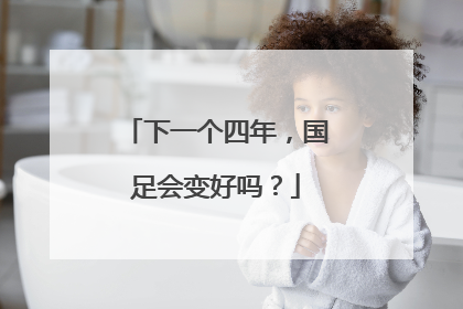 下一个四年，国足会变好吗？