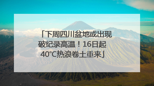 下周四川盆地或出现破纪录高温！16日起40℃热浪卷土重来