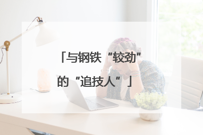与钢铁“较劲”的“追技人”