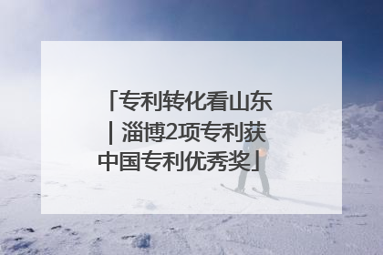 专利转化看山东｜淄博2项专利获中国专利优秀奖