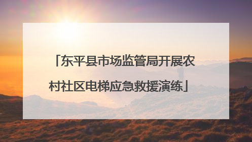 东平县市场监管局开展农村社区电梯应急救援演练