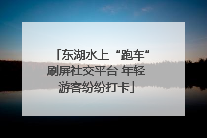 东湖水上“跑车”刷屏社交平台 年轻游客纷纷打卡