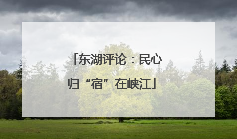 东湖评论：民心归“宿”在峡江