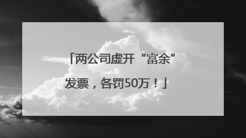 两公司虚开“富余”发票，各罚50万！