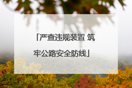 严查违规装置 筑牢公路安全防线