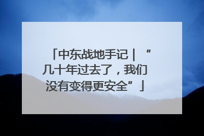 中东战地手记｜“几十年过去了，我们没有变得更安全”