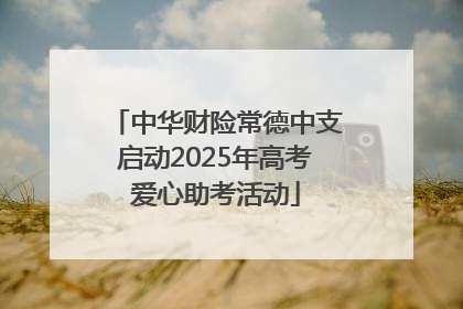 中华财险常德中支启动2025年高考爱心助考活动