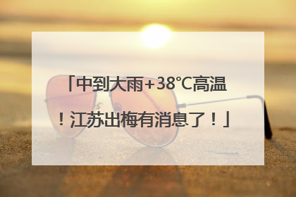 中到大雨+38℃高温！江苏出梅有消息了！