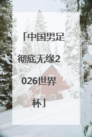 中国男足彻底无缘2026世界杯