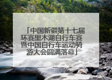 中国新疆第十七届环赛里木湖自行车赛暨中国自行车运动骑游大会圆满落幕
