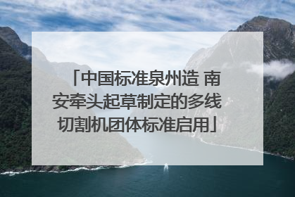 中国标准泉州造 南安牵头起草制定的多线切割机团体标准启用