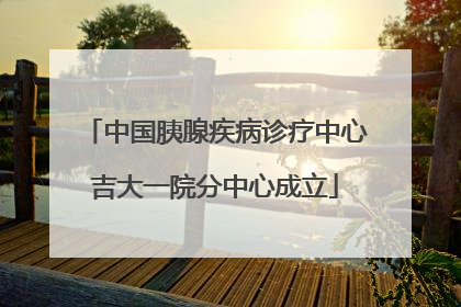 中国胰腺疾病诊疗中心吉大一院分中心成立