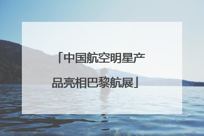 中国航空明星产品亮相巴黎航展