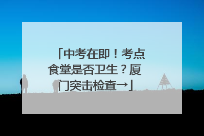 中考在即！考点食堂是否卫生？厦门突击检查→
