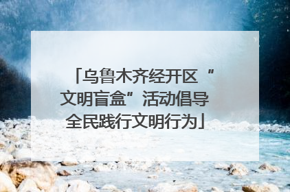 乌鲁木齐经开区“文明盲盒”活动倡导全民践行文明行为