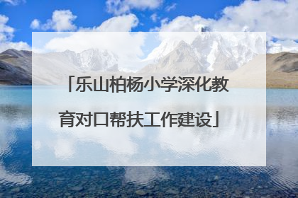 乐山柏杨小学深化教育对口帮扶工作建设
