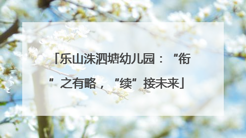 乐山洙泗塘幼儿园：“衔”之有略，“续”接未来
