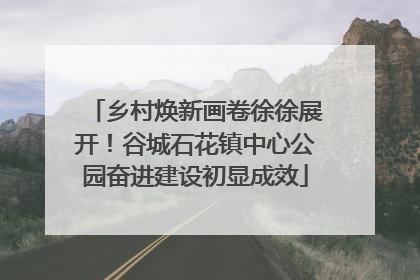 乡村焕新画卷徐徐展开！谷城石花镇中心公园奋进建设初显成效