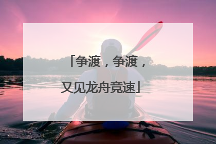 争渡，争渡，又见龙舟竞速