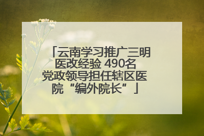 云南学习推广三明医改经验 490名党政领导担任辖区医院“编外院长”