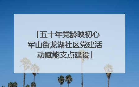五十年党龄映初心 军山街龙湖社区党建活动赋能支点建设