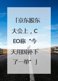 京东股东大会上，CEO称“今天用国补下了一单”