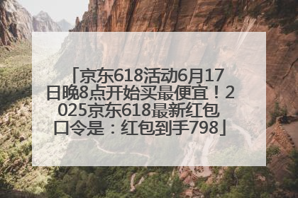 京东618活动6月17日晚8点开始买最便宜！2025京东618最新红包口令是：红包到手798