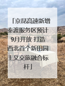 京昆高速新增秦渡服务区预计9月开放 打造西北首个新田园主义交旅融合标杆