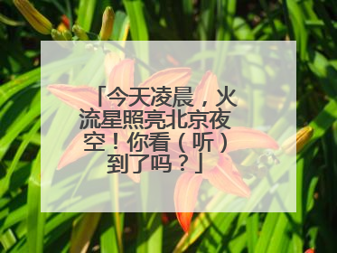 今天凌晨，火流星照亮北京夜空！你看（听）到了吗？