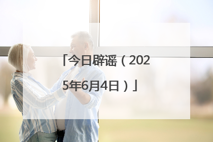 今日辟谣（2025年6月4日）