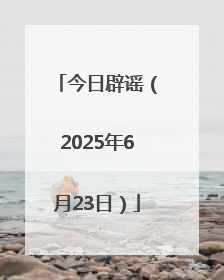 今日辟谣（2025年6月23日）