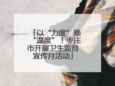 以“力度”换“温度”！枣庄市开展卫生监督宣传月活动