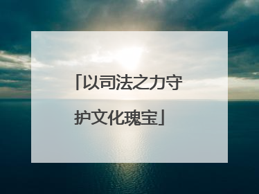 以司法之力守护文化瑰宝