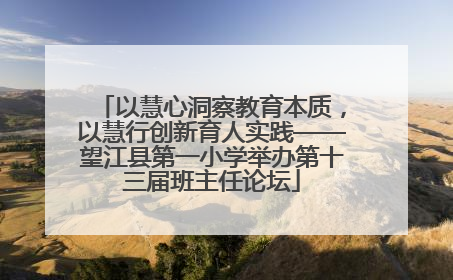 以慧心洞察教育本质，以慧行创新育人实践——望江县第一小学举办第十三届班主任论坛