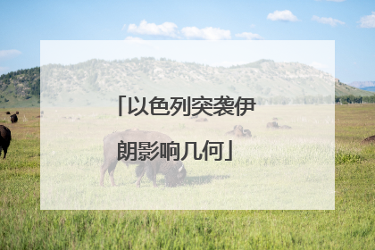 以色列突袭伊朗影响几何