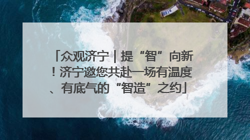 众观济宁｜提“智”向新！济宁邀您共赴一场有温度、有底气的“智造”之约