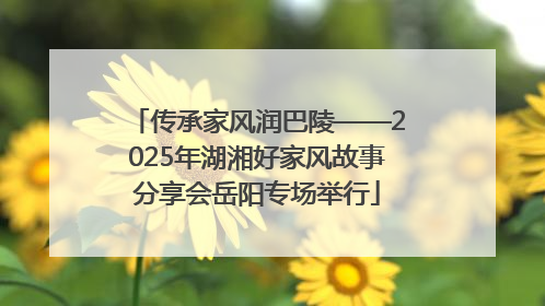 传承家风润巴陵——2025年湖湘好家风故事分享会岳阳专场举行