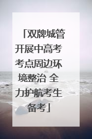 双牌城管开展中高考考点周边环境整治 全力护航考生备考