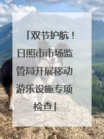 双节护航！日照市市场监管局开展移动游乐设施专项检查