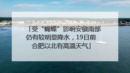 受“蝴蝶”影响安徽南部仍有较明显降水，19日前合肥以北有高温天气